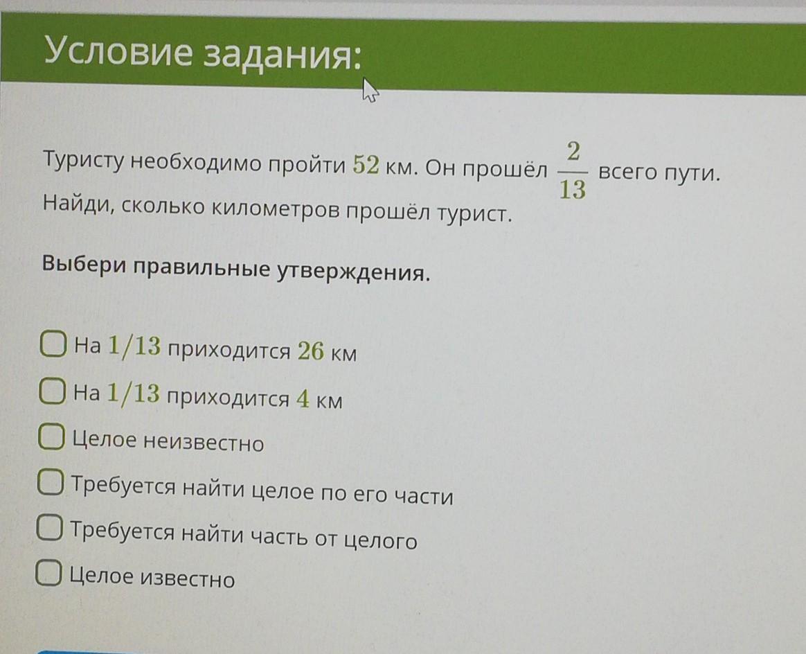 2 выберите правильное утверждение. Определи путь пройденный туристом. Турист прошел 3/4 всего пути. Туристу необходимо пройти 78 км он прошел 2/13 всего пути. Условие задания: реши уравнение: 1,171 (5,7 - 15) - 2 | 5,7 - 0,831. Ответить:.