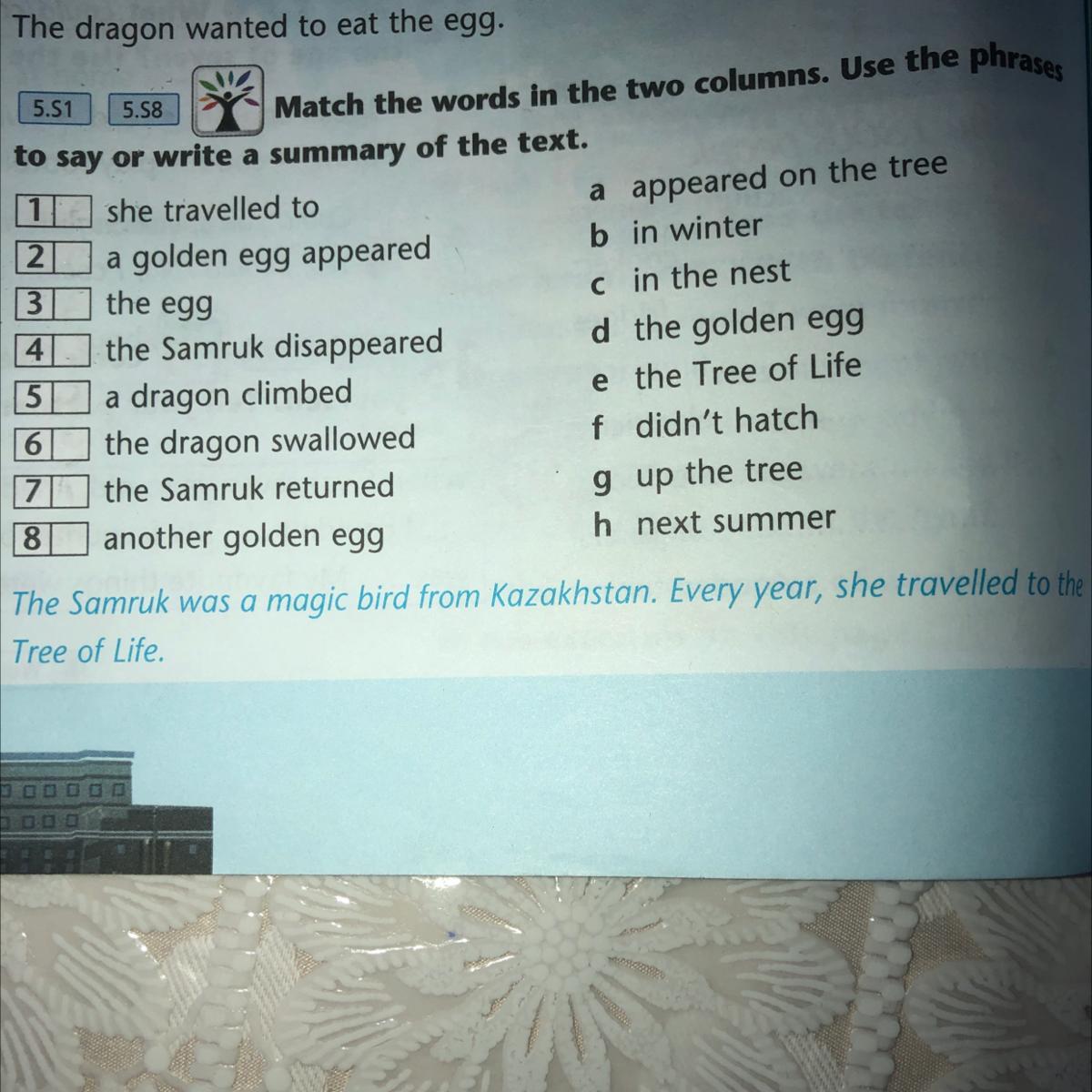 5.51 the egg 5.58 3 Match the words in the two columns. Use the phrases to  say or write a summary of the text. 11 she travelled to a appeared on the