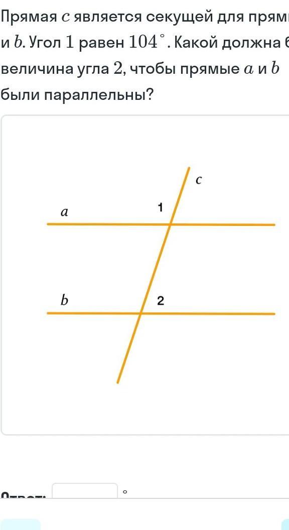 104 градуса. Текущая c является секущей для прямых а и б угол один равен 104°.